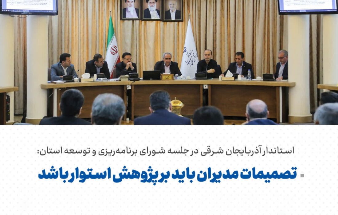 استاندار آذربایجان شرقی در جلسه شورای برنامه‌ریزی و توسعه استان تصمیمات مدیران باید بر پژوهش استوار باشد